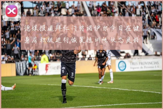 德媒报道拜仁门将诺伊尔今日在健身房积极进行恢复性训练状态良好