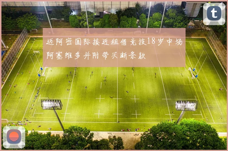 迈阿密国际接近租借竞技18岁中场阿塞维多并附带买断条款