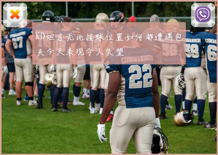 KD坦言无论接球位置如何都遭遇包夹今天表现令人失望