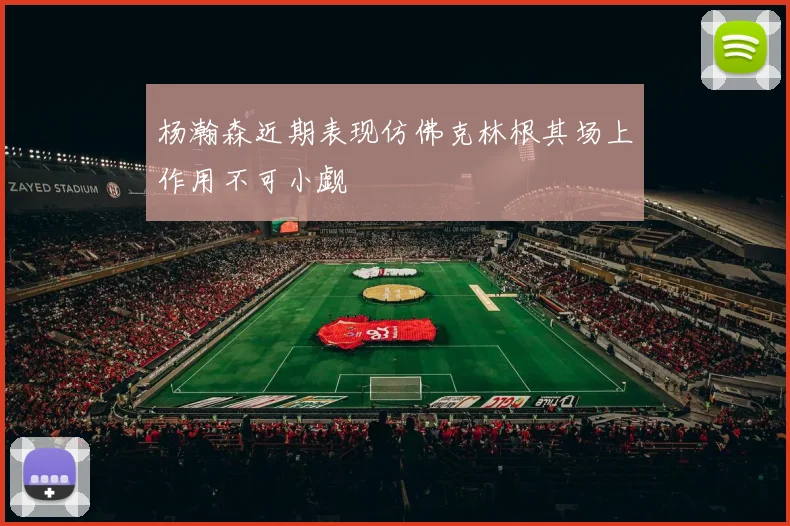 杨瀚森近期表现仿佛克林根其场上作用不可小觑