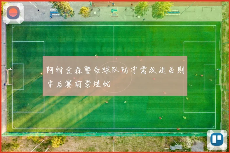 阿特金森警告球队防守需改进否则季后赛前景堪忧