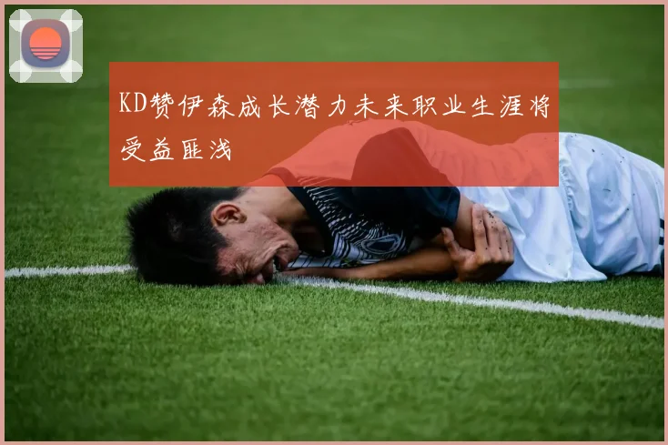 KD赞伊森成长潜力未来职业生涯将受益匪浅